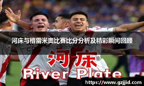 河床与格雷米奥比赛比分分析及精彩瞬间回顾