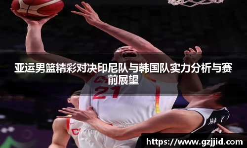 亚运男篮精彩对决印尼队与韩国队实力分析与赛前展望